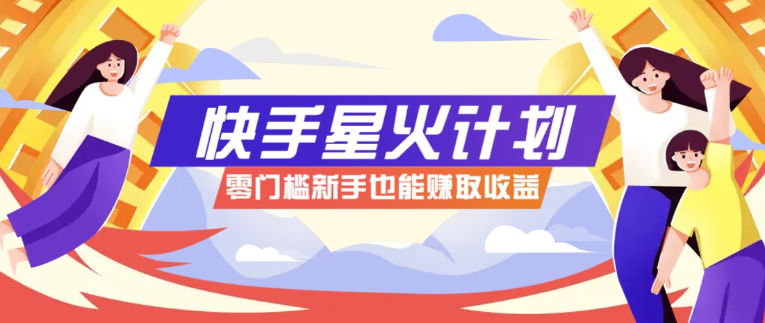 快手星火计划，零门槛、零粉丝也能参与，而且收益可观，一条视频爆赚7000+！-中创项目网