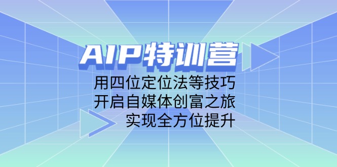 AIP特训营，用四位定位法等技巧，开启自媒体创富之旅，实现全方位提升-中创项目网