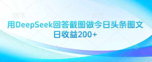 用DeepSeek回答截图做今日头条图文日收益200+-中创项目网