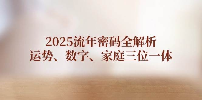 2025流年密码全解析，运势、数字、家庭三位一体-中创项目网