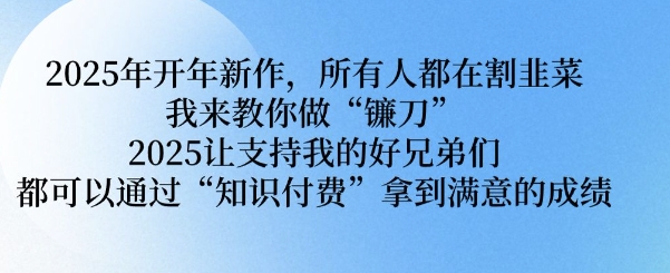 2025年开年新作，所有人都在割韭菜，我来教你做“镰刀” 2025让支持我的好兄弟们都可以通过“知识付费”拿到满意的成绩【揭秘】2-中创项目网