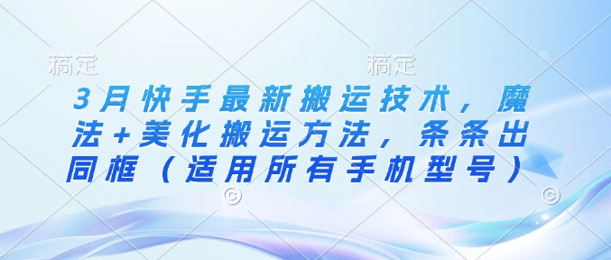 3月快手最新搬运技术，魔法+美化搬运方法，条条出同框(适用所有手机型号)-中创项目网