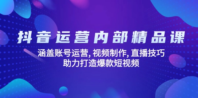 抖音运营内部精品课：涵盖账号运营, 视频制作, 直播技巧, 助力打造爆款…-中创项目网