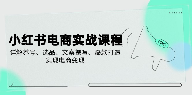 小红书电商实战课程，详解养号、选品、文案撰写、爆款打造，实现电商变现-中创项目网