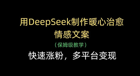用DeepSeek制作暖心治愈情感文案，快速涨粉，多平台变现-中创项目网