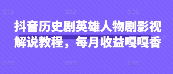 抖音历史剧英雄人物剧影视解说教程，每月收益嘎嘎香-中创项目网