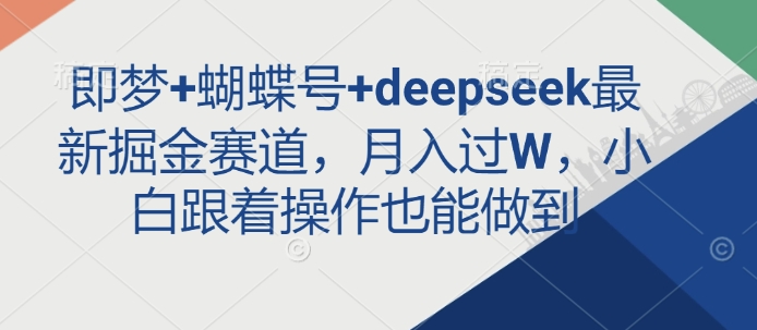 即梦+蝴蝶号+deepseek最新掘金赛道，月入过W，小白跟着操作也能做到-中创项目网