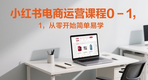 小红书电商运营课程0-1，从零开始简单易学-中创项目网