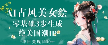 AI古风美女绘：零基础3步生成绝美国潮IP，单日变现1k+-中创项目网