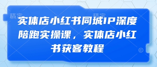 实体店小红书同城IP深度陪跑实操课，实体店小红书获客教程-中创项目网