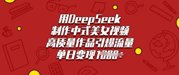 用DeepSeek制作中式美女视频，高质量作品引爆流量，单日变现多张-中创项目网
