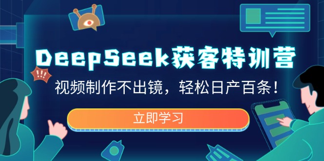 DeepSeek获客特训营，视频制作不出镜，轻松日产百条！-中创项目网