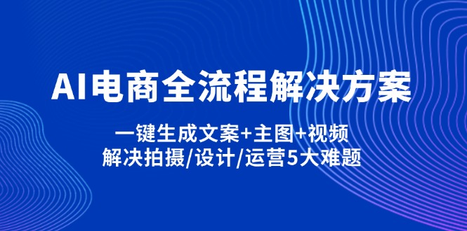 AI电商全流程解决方案,一键生成文案+主图+视频,解决拍摄/设计/运营5大难题-中创项目网