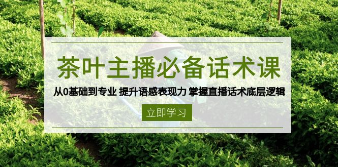 茶叶 主播必备话术课 从0基础到专业 提升语感表现力 掌握直播话术底层逻辑-中创项目网