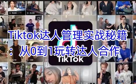 Tiktok达人管理实战秘籍：从0到1玩转达人合作-中创项目网