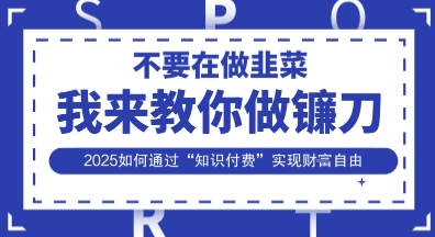 韭菜生涯终结者，我来教你做镰刀，2025如何通过“知识付费”实现财F自由【揭秘】-中创项目网