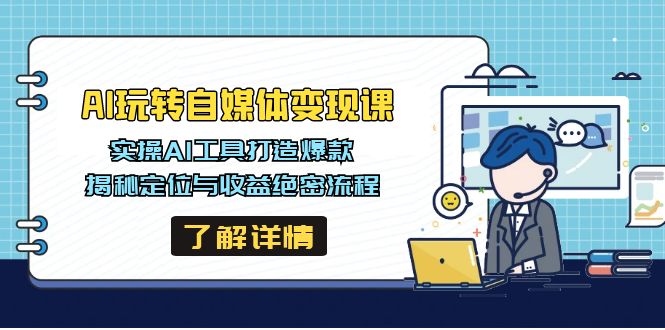 AI玩转自媒体变现课，实操AI工具打造爆款，揭秘定位与收益绝密流程-中创项目网