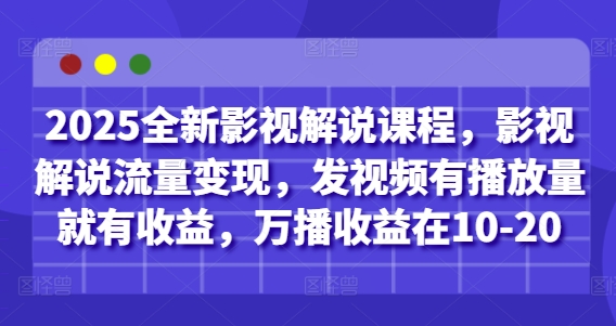 2025全新影视解说课程，影视解说流量变现，发视频有播放量就有收益，万播收益在10-20-中创项目网