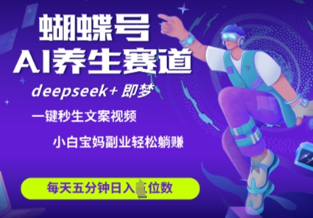 蝴蝶号大健康养生赛道，deepseek+即梦AI快速产出爆款视频，起号快，带货超级猛，日入四位数-中创项目网