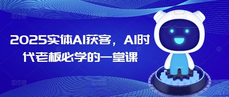 2025实体AI获客，AI时代老板必学的一堂课-中创项目网
