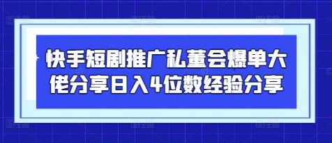 快手短剧推广私董会爆单大佬分享日入4位数经验分享-中创项目网