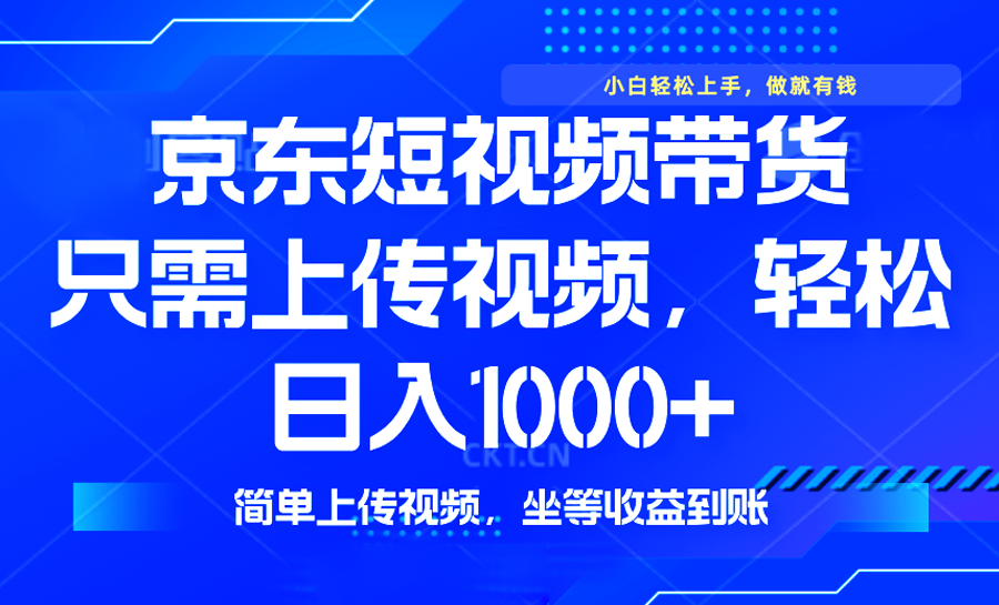 最新风口，京东短视频带货，只需上传视频，轻松日入1000+，无需剪辑，…-中创项目网