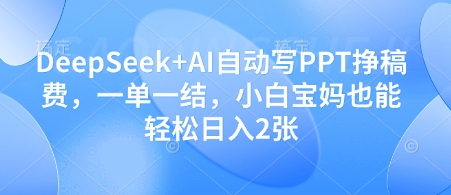 DeepSeek+AI自动写PPT挣稿费，一单一结，小白宝妈也能轻松日入2张-中创项目网