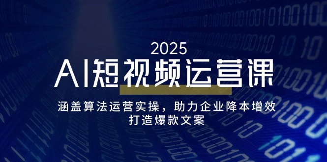 AI短视频运营课，涵盖算法运营实操，助力企业降本增效，打造爆款文案-中创项目网