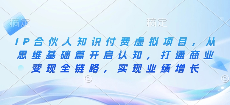 IP合伙人知识付费虚拟项目，从思维基础篇开启认知，打通商业变现全链路，实现业绩增长-中创项目网