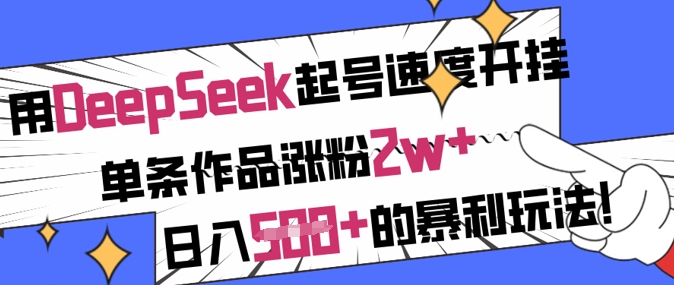 用DeepSeek起号速度开挂，单条作品涨粉2w+，日入5张+的暴利玩法-中创项目网