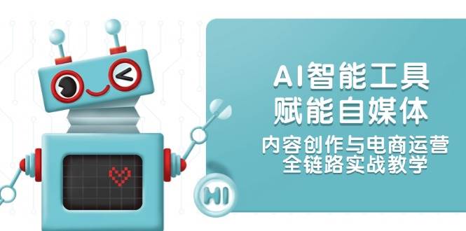 AI智能工具赋能自媒体，内容创作与电商运营，全链路实战教学-中创项目网