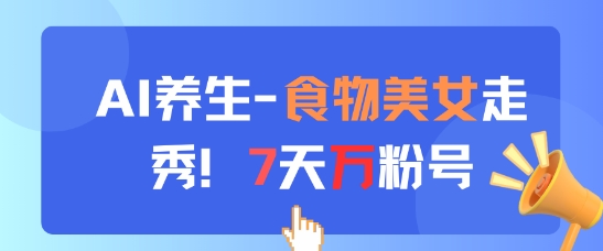 AI养生新玩法，食物美女走秀，7天万粉号-中创项目网