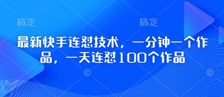 最新快手连怼技术，一分钟一个作品，一天连怼100个作品-中创项目网