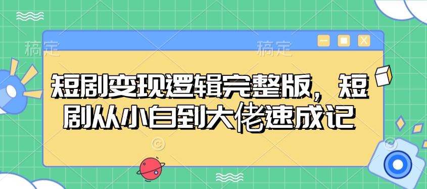 短剧变现逻辑完整版，短剧从小白到大佬速成记-中创项目网