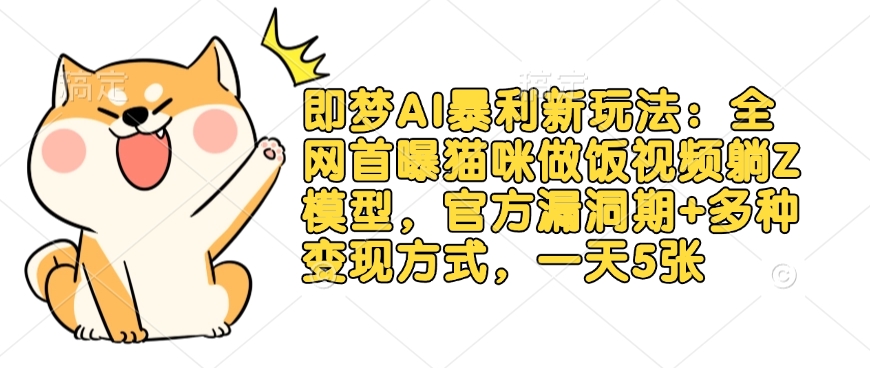 即梦AI暴利新玩法：全网首曝猫咪做饭视频躺Z模型，官方漏洞期+多种变现方式，一天5张-中创项目网