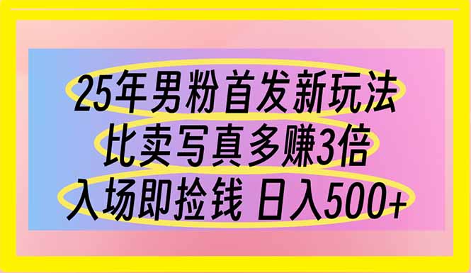 25年男粉首发新玩法 比卖写真赚的更多 入场即捡钱 日入500-中创项目网