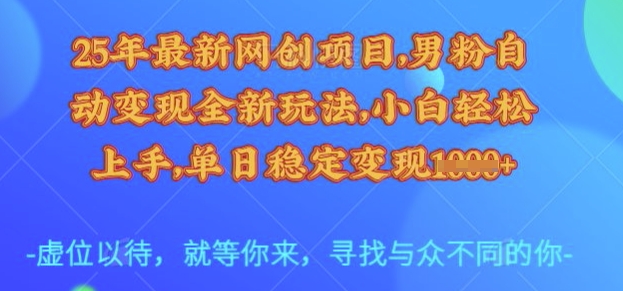 25年最新网创项目，男粉自动变现全新玩法，小白轻松上手，单日稳定变现多张【揭秘】-中创项目网