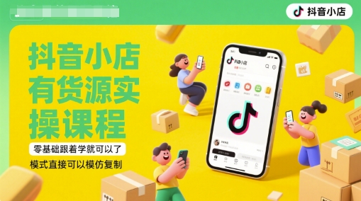 抖音小店有货源实操课程，零基础跟着学就可以了，模式直接可以模仿复制(更新6月)-中创项目网