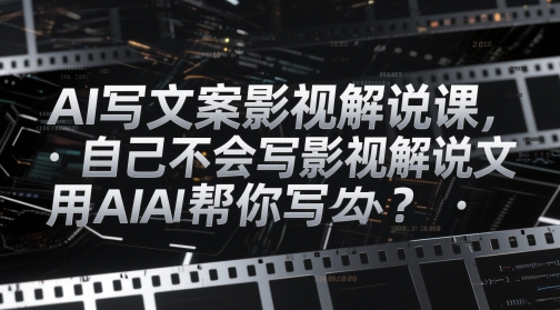 AI写文案影视解说课，自己不会写影视解说文案怎么办？用AI帮你写-中创项目网