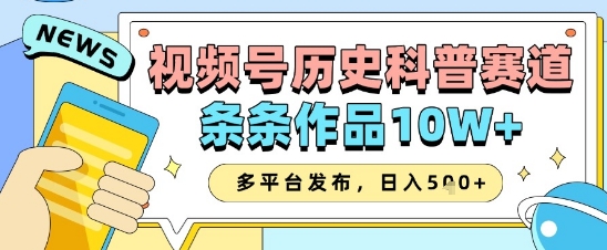 视频号历史科普赛道，条条作品10W+，多平台发布，助你变现收益翻倍-中创项目网