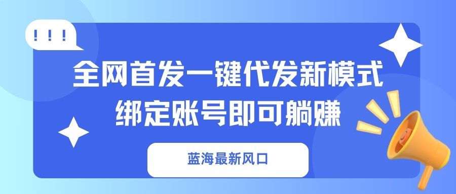 蓝海最新风口，全网首发一键代发新模式！绑定账号即可躺赚-中创项目网