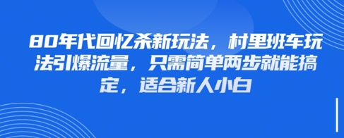 80年代回忆杀新玩法，村里班车玩法引爆流量，只需简单两步就能搞定，适合新人小白-中创项目网