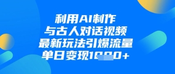 利用AI制作与古人对话的视频，最新玩法引爆流量，单日变现1k-中创项目网