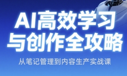 AI高效学习与创作全攻略，从笔记管理到内容生产实战课-中创项目网