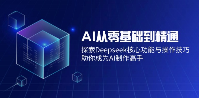 AI从零基础到精通：探索Deepseek核心功能与操作技巧，助你成为AI制作高手-中创项目网