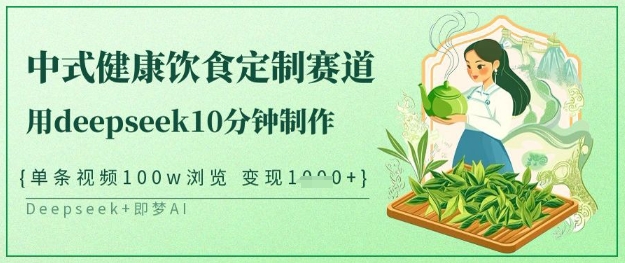 爆火中式健康饮食定制赛道，用deepseek10分钟制作，单条视频100w浏览，单日变现多张-中创项目网