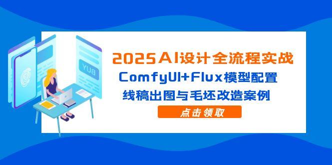 2025AI设计全流程实战：ComfyUI+Flux模型配置，线稿出图与毛坯改造案例-中创项目网