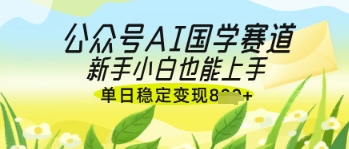 公众号AI国学爆文，国学赛道风口，新手小白也能轻松上手，单日稳定变现几张-中创项目网