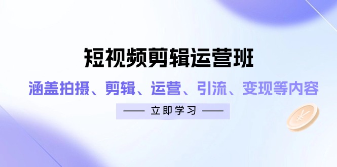 短视频剪辑运营班：涵盖拍摄、剪辑、运营、引流、变现等内容-中创项目网