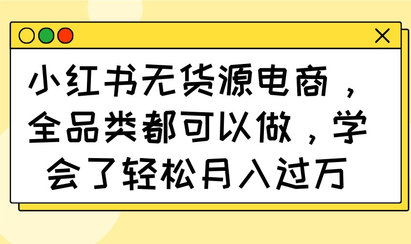 小红书无货源电商，全品类都可以做，学会了轻松月入过万-中创项目网